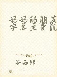 妈妈的朋友中文字幕免费观看封面