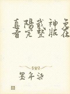 真阳武神免费观看完整版在线全集