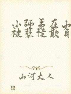 小师弟在山洞又被孽徒欺负了小说