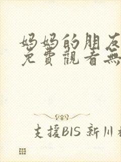 妈妈的朋友在线免费观看无删减