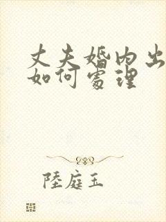 丈夫婚内出轨该如何处理