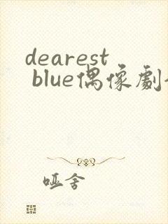 dearest blue偶像剧全集