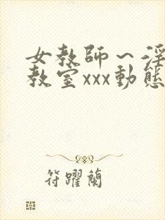 女教师～淫辱の教室xxx动态图