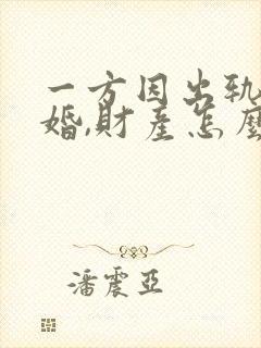 一方因出轨,离婚,财产怎么分割封面