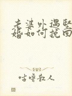 老婆外遇坚持离婚如何挽回