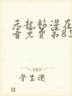 元龙动漫在线观看免费第8集