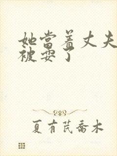 她当着丈夫面前被耍了