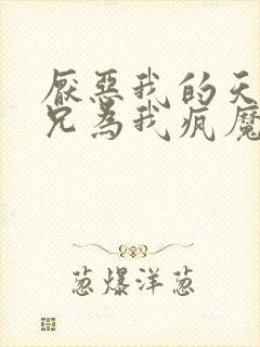 厌恶我的天才师兄为我疯魔了小说