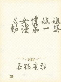 《女仆姐姐2》动漫第一集在线观看