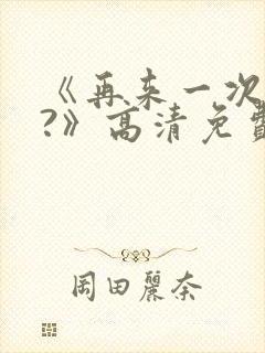 《再来一次好吗?》高清免费观看