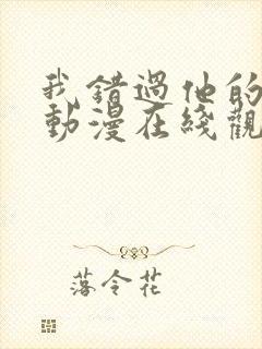 我错过他的选择动漫在线观看