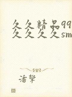 久久精品99久久久久久sm