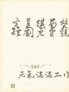 完美棋局双女主短剧免费观看全集