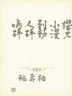 鸣人到小樱家砰砰砰动漫免费观看