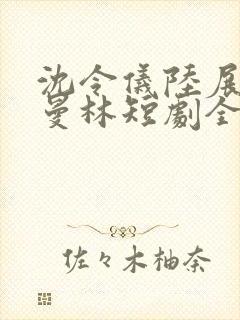 沈令仪陆展鸿许曼林短剧全集免费观