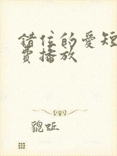 错位的爱短剧免费播放