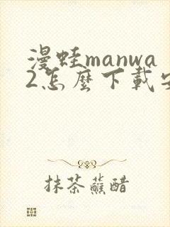 漫蛙manwa2怎么下载安装