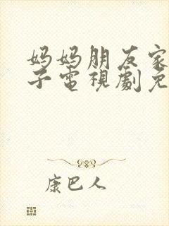 妈妈朋友家的儿子电视剧免费