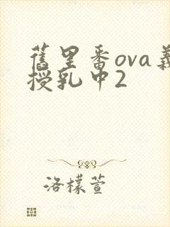 旧里番ova义授乳中2