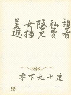 美女隐私视频无遮挡免费看