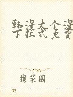 韩漫大全漫画网下拉式免费