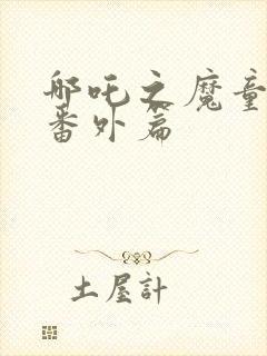 哪吒之魔童降世番外篇