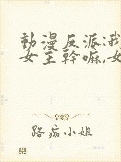 动漫反派:我追女主干嘛,女反他不香吗