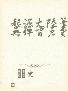 起源大陆笔趣阁无弹窗免费阅读