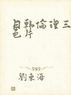 日韩伦理三级黄色片