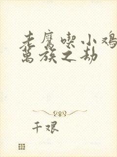 老鹰吃小鸡小说万族之劫