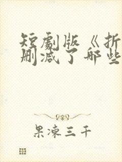 短剧版《折腰》删减了哪些部分