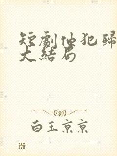 短剧他犯归心动大结局封面