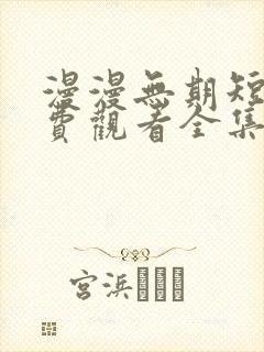 漫漫无期短剧免费观看全集高清版