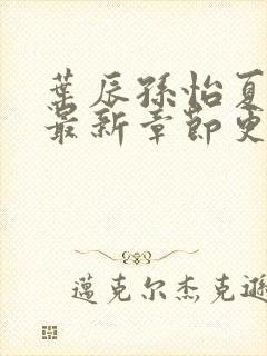 叶辰孙怡夏若雪最新章节更新小说