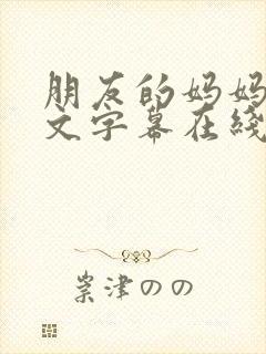 朋友的妈妈3中文字幕在线观看