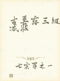 古嘉露三级未删减版