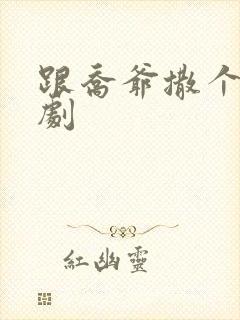 跟乔爷撒个娇短剧