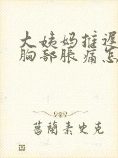 大姨妈推迟一天胸部胀痛怎么回事