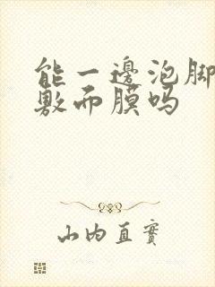 能一边泡脚一边敷面膜吗封面