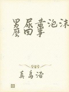 男尿黄泡沫多怎么回事