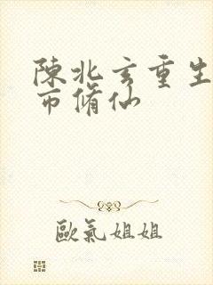 陈北玄重生之都市修仙