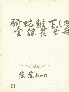 骑蛇难下(双) 金银花笔趣阁