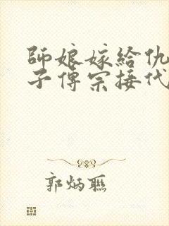 师娘嫁给仇人孙子传宗接代小说