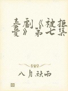 泰剧《被拒绝的爱》第七集