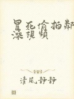 冒死偷拍邻居洗澡视频封面