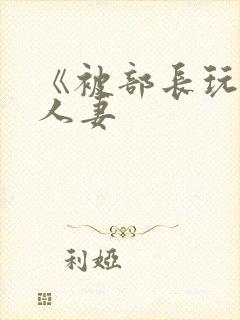 《被部长玩弄的人妻