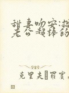 甜妻吻安:总裁老公超棒的免费