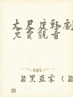 大尺度韩剧在线免费观看