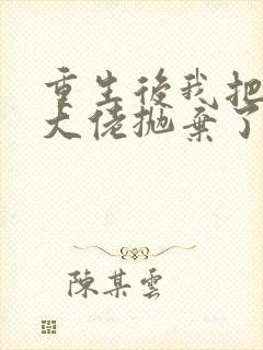 重生后我把偏执大佬抛弃了