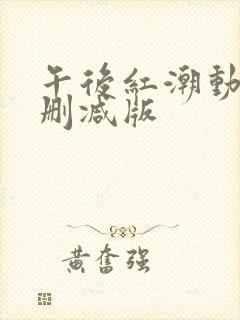 午后红潮动漫未删减版